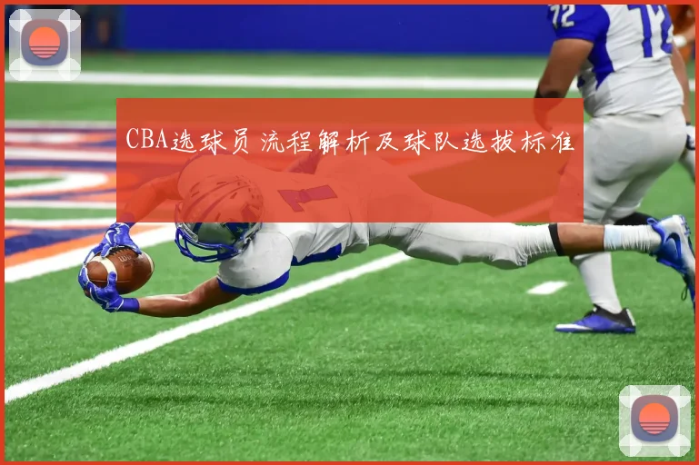 CBA选球员流程解析及球队选拔标准