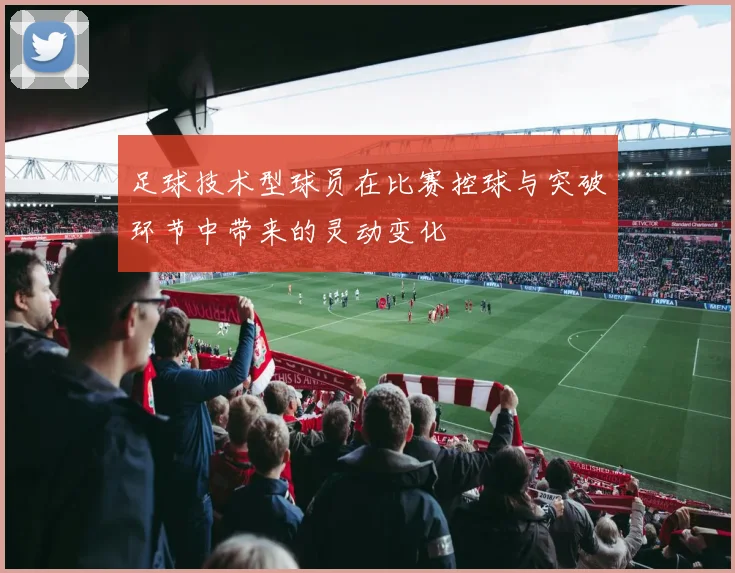 足球技术型球员在比赛控球与突破环节中带来的灵动变化