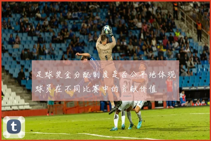 足球奖金分配制度是否公平地体现球员在不同比赛中的贡献价值