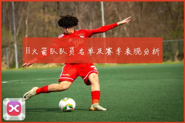 H火箭队队员名单及赛季表现分析