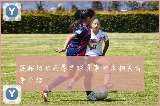 英超切尔西辱华球员事件及相关背景介绍