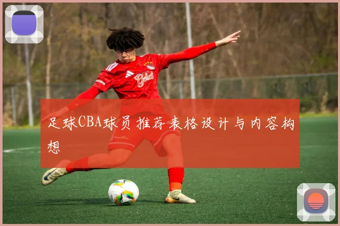 足球CBA球员推荐表格设计与内容构想
