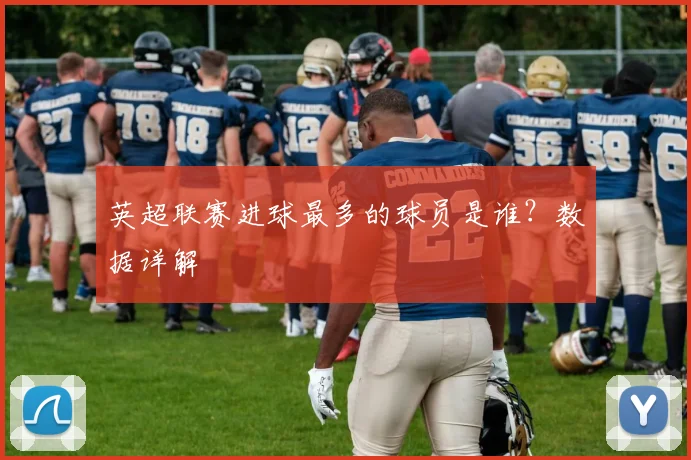 英超联赛进球最多的球员是谁？数据详解